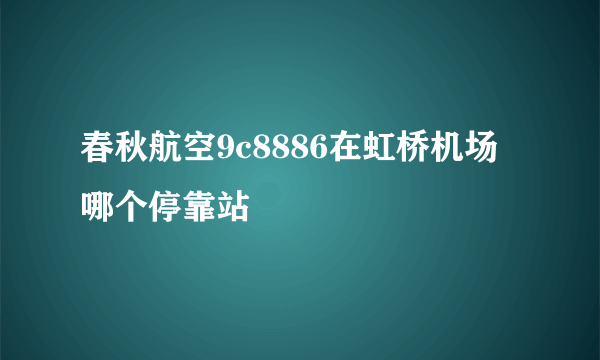 春秋航空9c8886在虹桥机场哪个停靠站