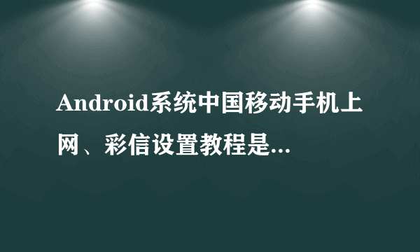 Android系统中国移动手机上网、彩信设置教程是怎样的？