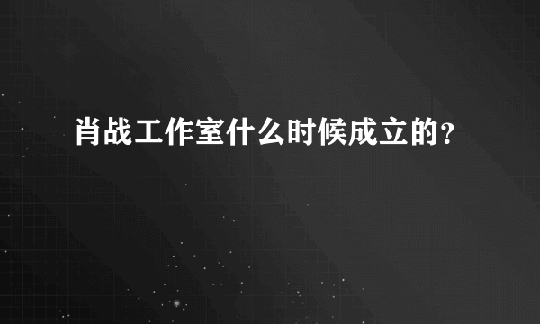 肖战工作室什么时候成立的？