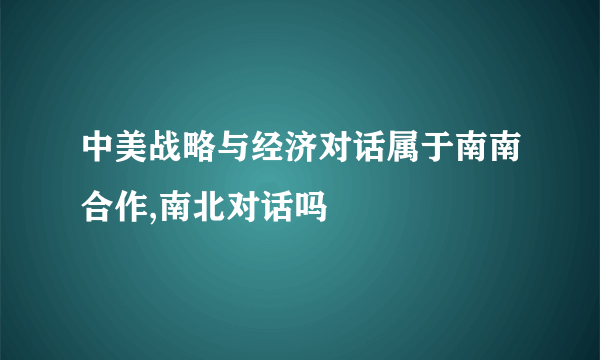 中美战略与经济对话属于南南合作,南北对话吗