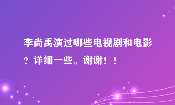 李尚禹演过哪些电视剧和电影？详细一些。谢谢！！