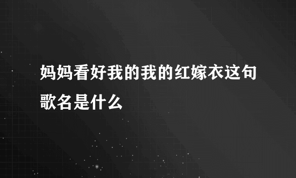 妈妈看好我的我的红嫁衣这句歌名是什么