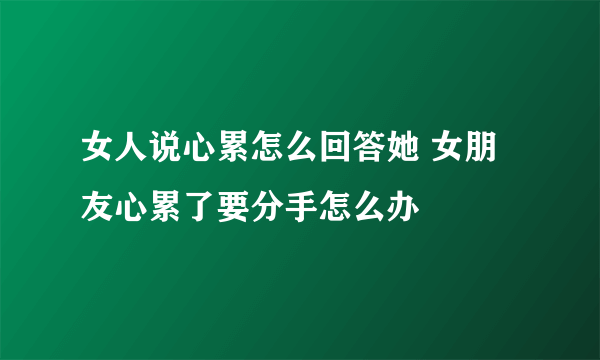 女人说心累怎么回答她 女朋友心累了要分手怎么办