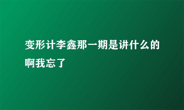 变形计李鑫那一期是讲什么的啊我忘了