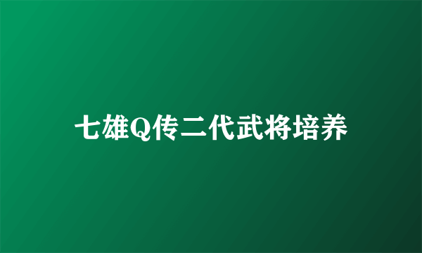 七雄Q传二代武将培养