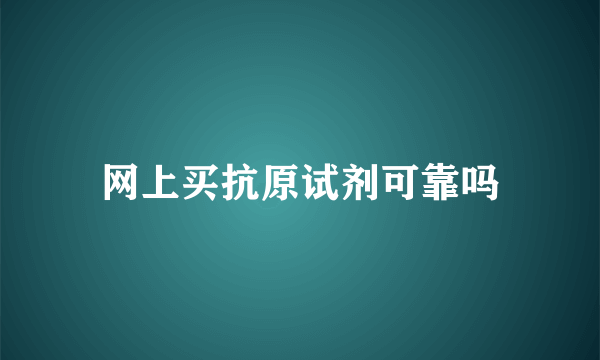 网上买抗原试剂可靠吗