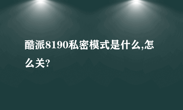 酷派8190私密模式是什么,怎么关?