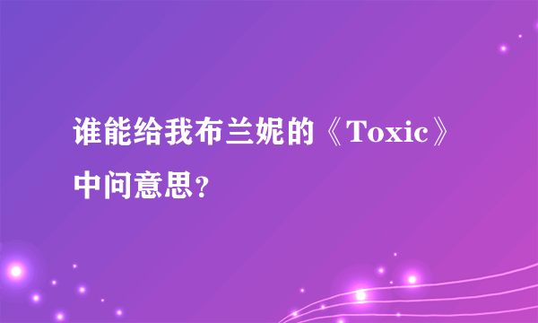 谁能给我布兰妮的《Toxic》中问意思？