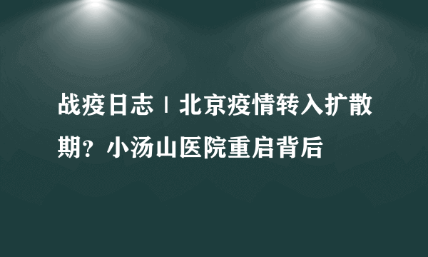 战疫日志｜北京疫情转入扩散期？小汤山医院重启背后