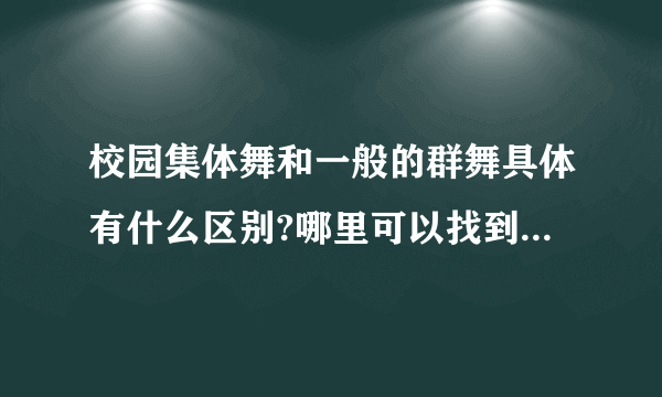 校园集体舞和一般的群舞具体有什么区别?哪里可以找到校园集体舞视频