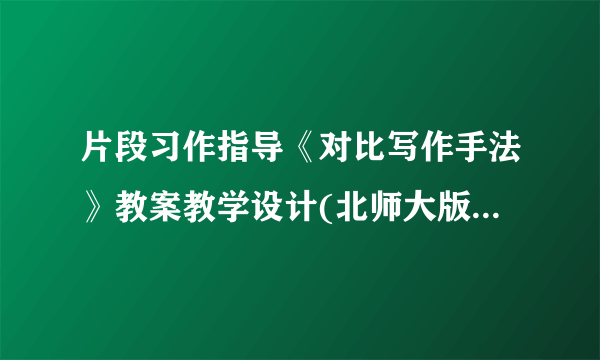 片段习作指导《对比写作手法》教案教学设计(北师大版三年级下册)