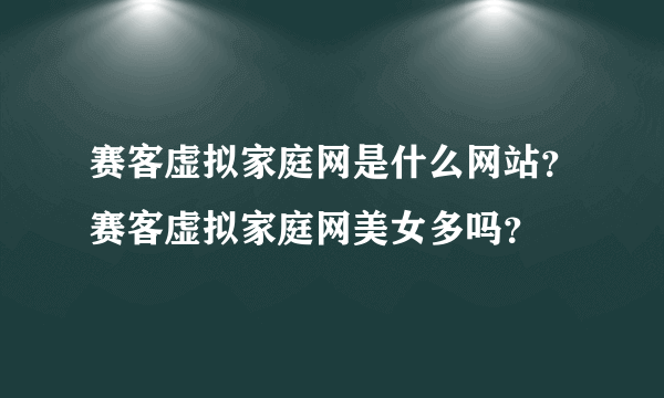 赛客虚拟家庭网是什么网站？赛客虚拟家庭网美女多吗？