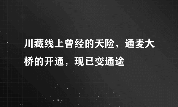 川藏线上曾经的天险，通麦大桥的开通，现已变通途