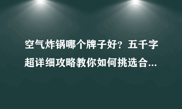 空气炸锅哪个牌子好？五千字超详细攻略教你如何挑选合适的空气炸锅