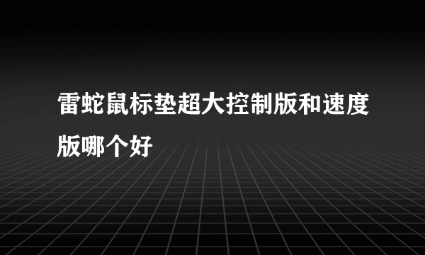 雷蛇鼠标垫超大控制版和速度版哪个好