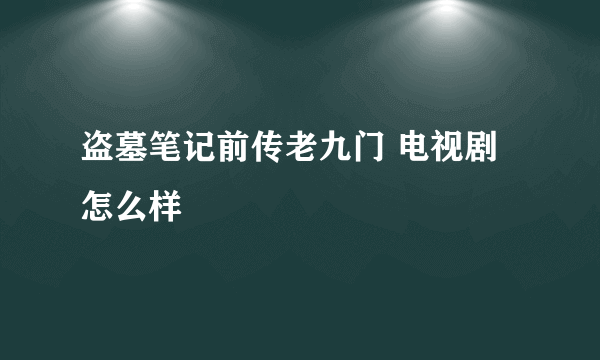 盗墓笔记前传老九门 电视剧怎么样