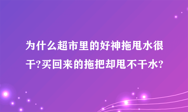 为什么超市里的好神拖甩水很干?买回来的拖把却甩不干水?