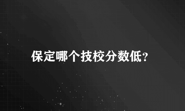 保定哪个技校分数低？