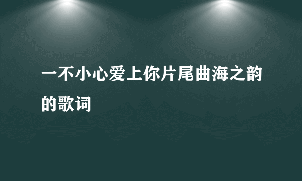 一不小心爱上你片尾曲海之韵的歌词