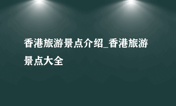 香港旅游景点介绍_香港旅游景点大全