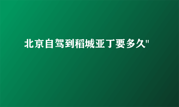 北京自驾到稻城亚丁要多久