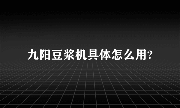 九阳豆浆机具体怎么用?