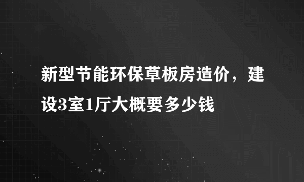 新型节能环保草板房造价，建设3室1厅大概要多少钱