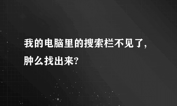 我的电脑里的搜索栏不见了,肿么找出来?