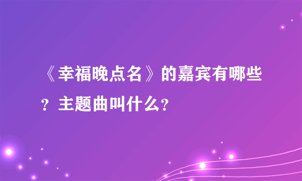 《幸福晚点名》的嘉宾有哪些？主题曲叫什么？