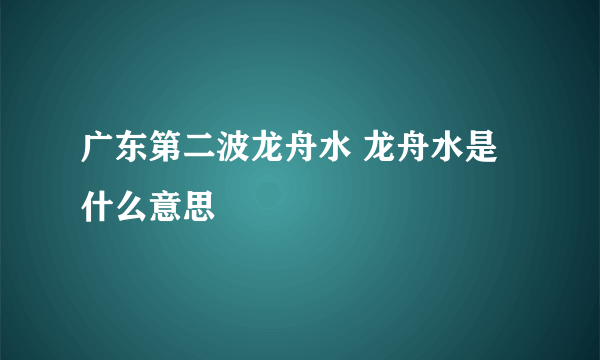 广东第二波龙舟水 龙舟水是什么意思