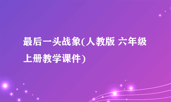 最后一头战象(人教版 六年级上册教学课件)