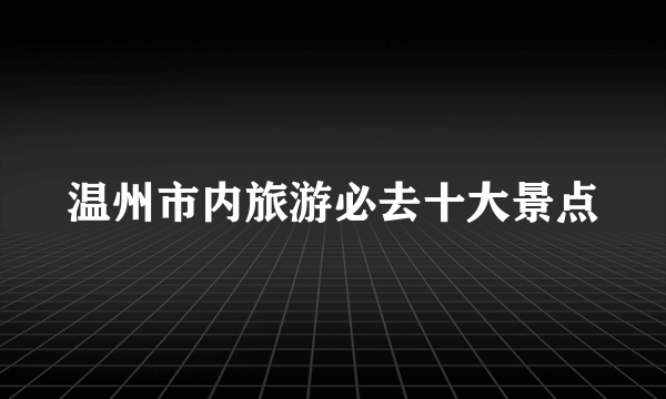 温州市内旅游必去十大景点