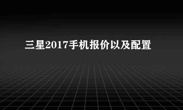 三星2017手机报价以及配置