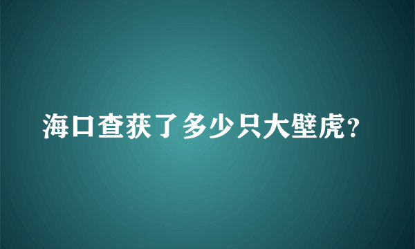 海口查获了多少只大壁虎？