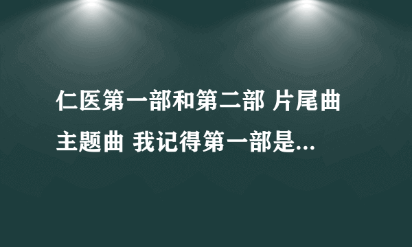 仁医第一部和第二部 片尾曲 主题曲 我记得第一部是女的唱的