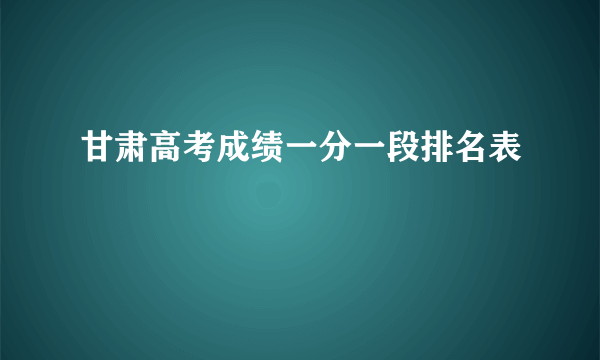 甘肃高考成绩一分一段排名表