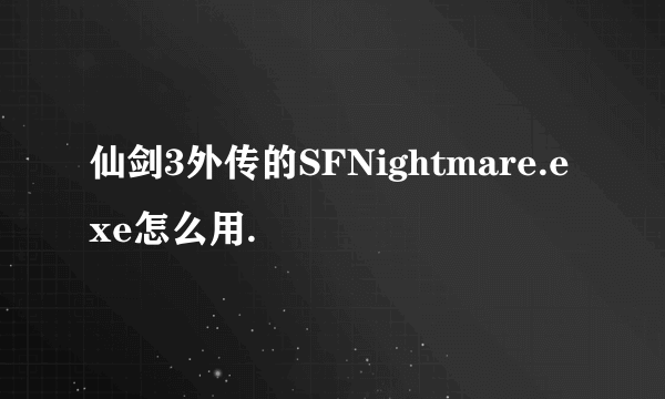 仙剑3外传的SFNightmare.exe怎么用.