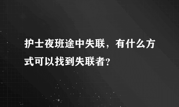 护士夜班途中失联，有什么方式可以找到失联者？