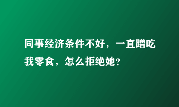 同事经济条件不好，一直蹭吃我零食，怎么拒绝她？