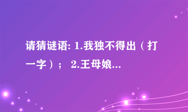 请猜谜语: 1.我独不得出（打一字）； 2.王母娘娘蟠桃宴（打一四字成语）。