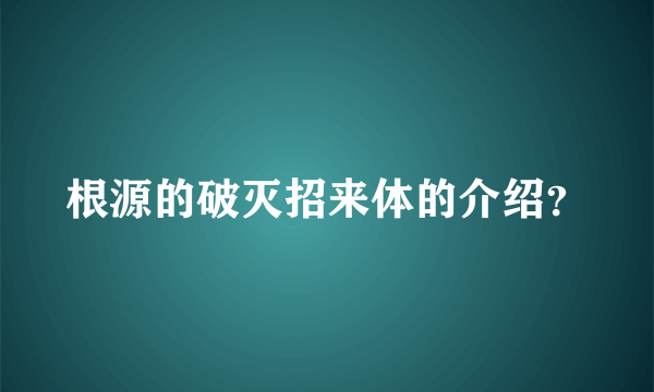 根源的破灭招来体的介绍？