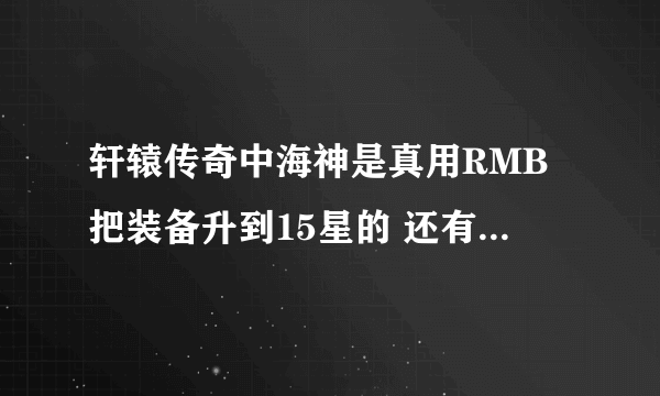 轩辕传奇中海神是真用RMB把装备升到15星的 还有他的战斗力真的有16W啊？