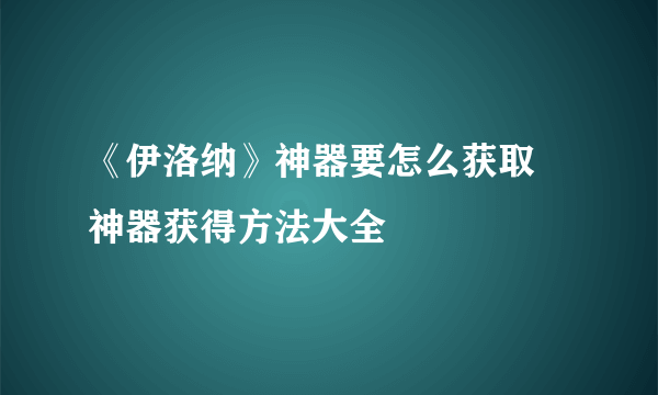 《伊洛纳》神器要怎么获取 神器获得方法大全