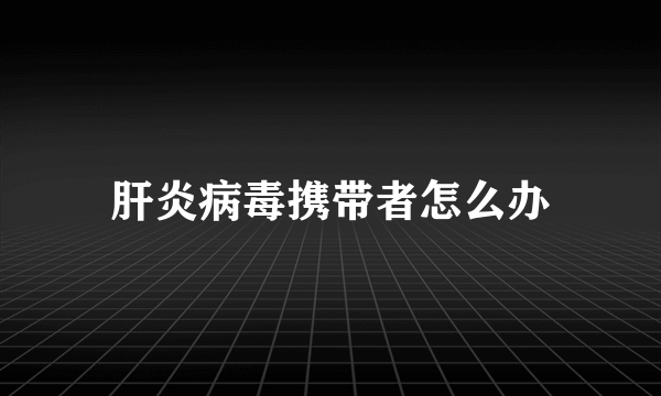 肝炎病毒携带者怎么办