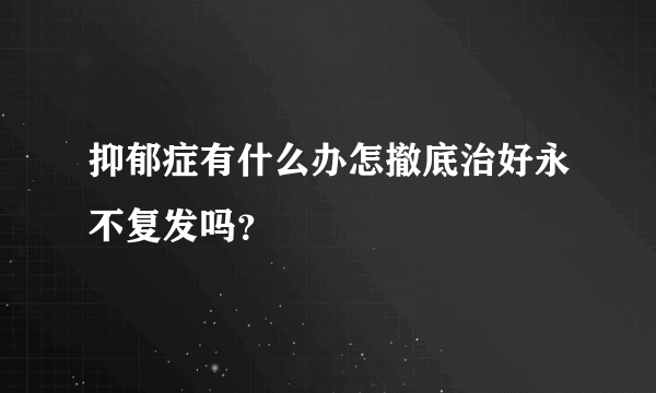 抑郁症有什么办怎撤底治好永不复发吗？