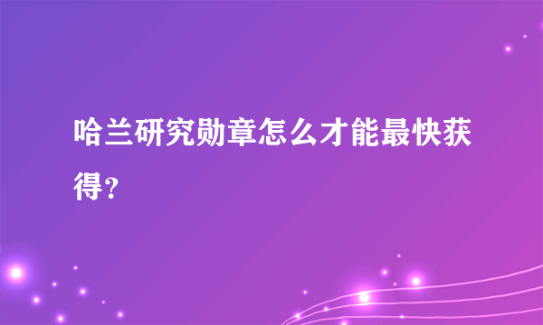 哈兰研究勋章怎么才能最快获得？