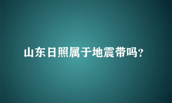 山东日照属于地震带吗？