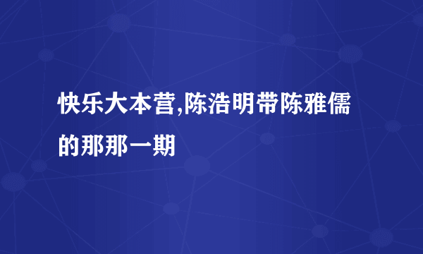 快乐大本营,陈浩明带陈雅儒的那那一期