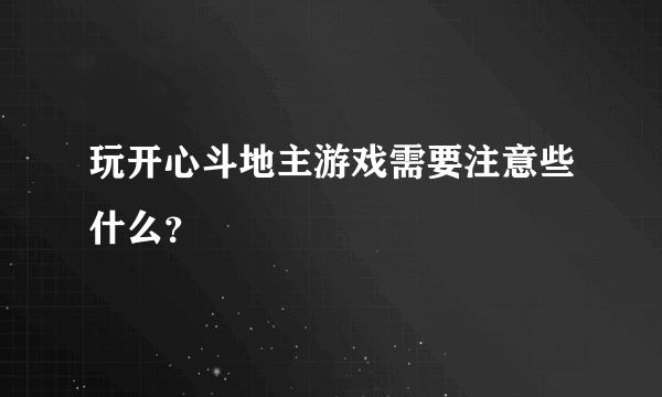 玩开心斗地主游戏需要注意些什么？