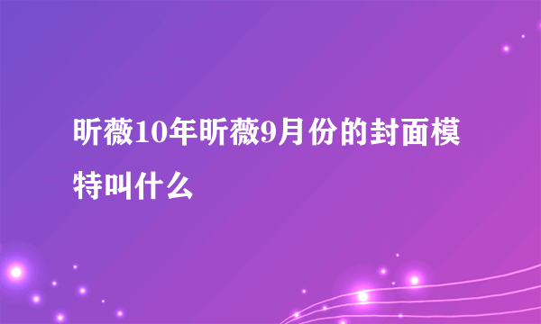 昕薇10年昕薇9月份的封面模特叫什么